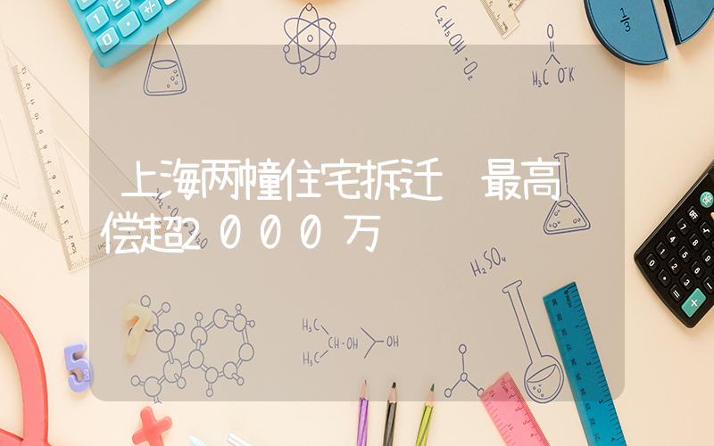 上海两幢住宅拆迁 最高补偿超2000万